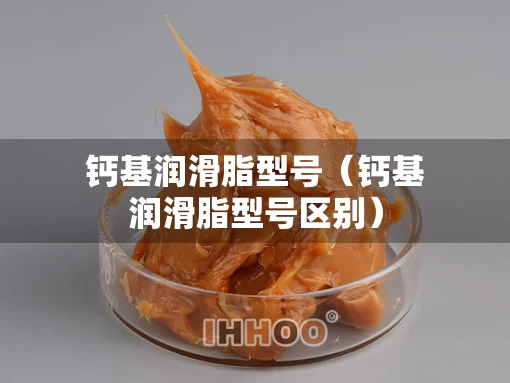 钙基润滑脂型号（钙基润滑脂型号区别）