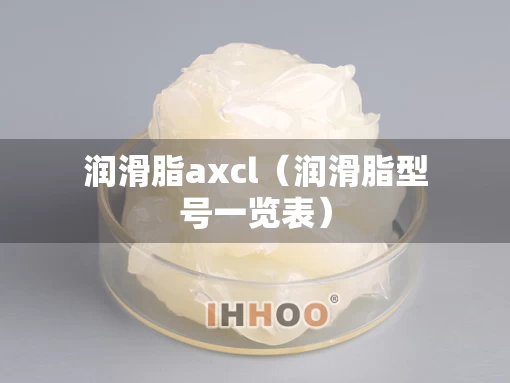 润滑脂axcl（润滑脂型号一览表）