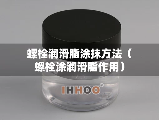 螺栓润滑脂涂抹方法（螺栓涂润滑脂作用）