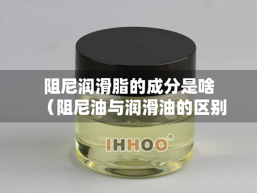 阻尼润滑脂的成分是啥（阻尼油与润滑油的区别）