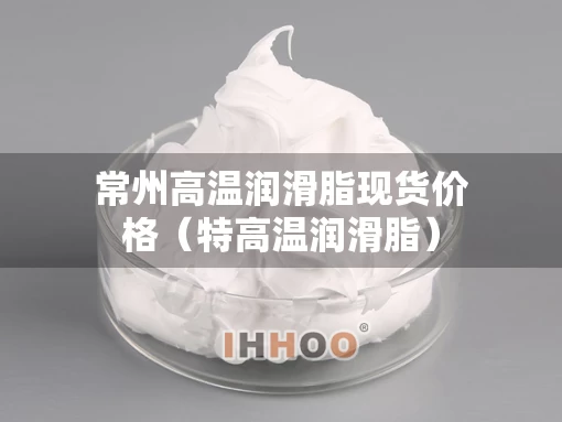 常州高温润滑脂现货价格（特高温润滑脂）