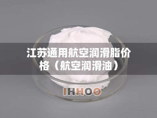 江苏通用航空润滑脂价格（航空润滑油）