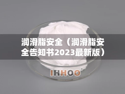 润滑脂安全（润滑脂安全告知书2023最新版）