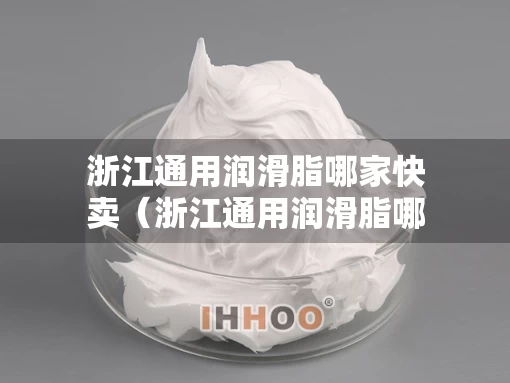 浙江通用润滑脂哪家快卖（浙江通用润滑脂哪家快卖便宜）