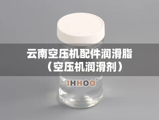云南空压机配件润滑脂（空压机润滑剂）