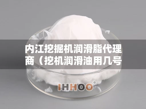 内江挖掘机润滑脂代理商（挖机润滑油用几号油）
