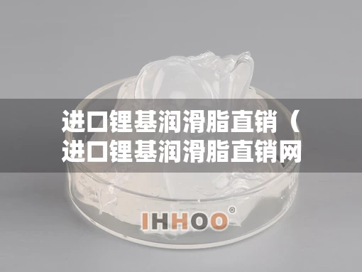 进口锂基润滑脂直销（进口锂基润滑脂直销网站）