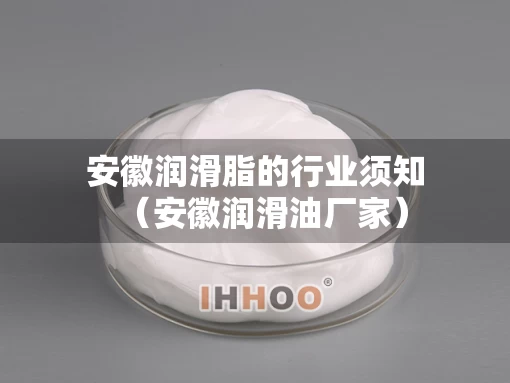 安徽润滑脂的行业须知（安徽润滑油厂家）
