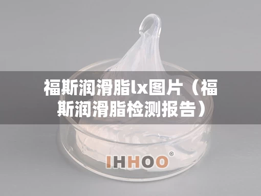 福斯润滑脂lx图片（福斯润滑脂检测报告）
