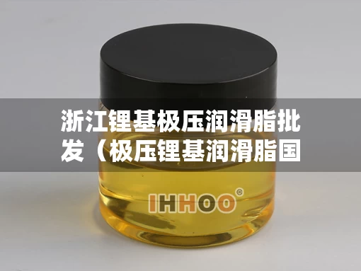 浙江锂基极压润滑脂批发（极压锂基润滑脂国家标准）