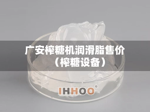 广安榨糖机润滑脂售价（榨糖设备）