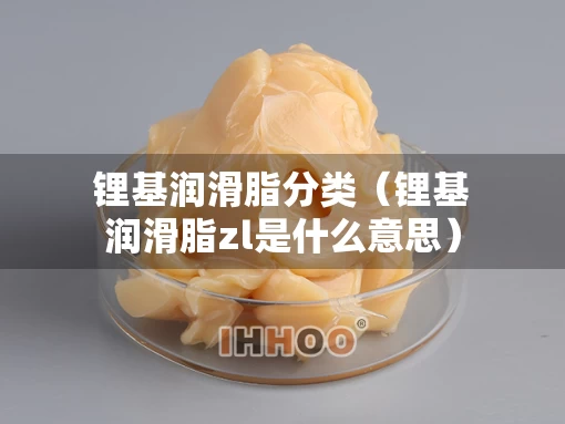 锂基润滑脂分类（锂基润滑脂zl是什么意思）