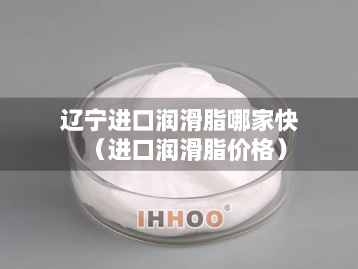 辽宁进口润滑脂哪家快（进口润滑脂价格）