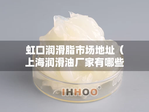 虹口润滑脂市场地址（上海润滑油厂家有哪些）