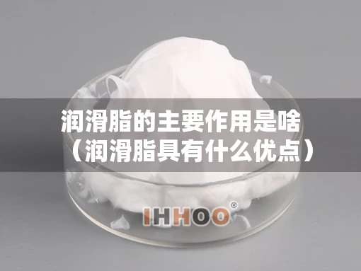 润滑脂的主要作用是啥（润滑脂具有什么优点）