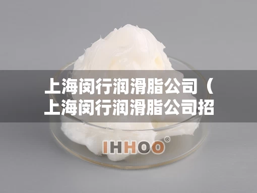 上海闵行润滑脂公司（上海闵行润滑脂公司招聘）
