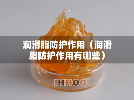 润滑脂防护作用（润滑脂防护作用有哪些）