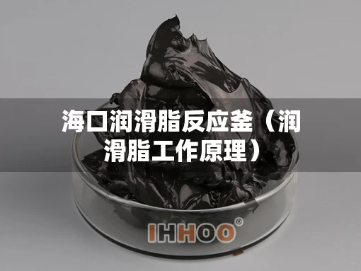 海口润滑脂反应釜（润滑脂工作原理）