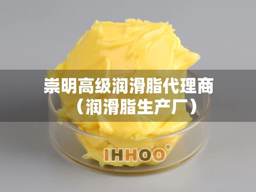 崇明高级润滑脂代理商（润滑脂生产厂）