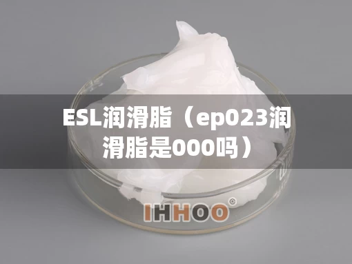 ESL润滑脂（ep023润滑脂是000吗）