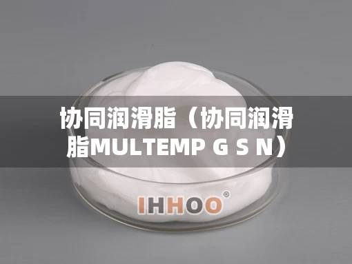 协同润滑脂（协同润滑脂MULTEMP G S N）