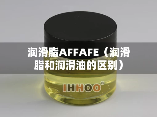 润滑脂AFFAFE（润滑脂和润滑油的区别）