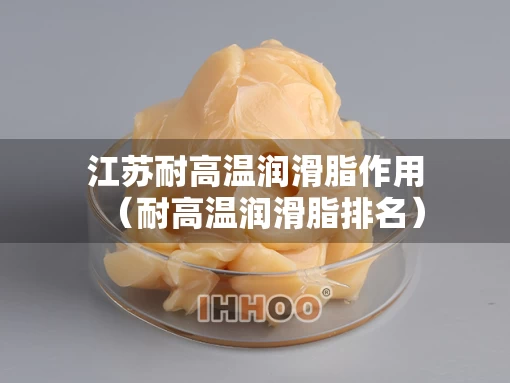 江苏耐高温润滑脂作用（耐高温润滑脂排名）