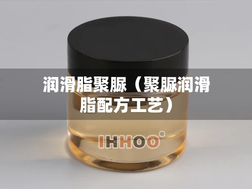 润滑脂聚脲（聚脲润滑脂配方工艺）