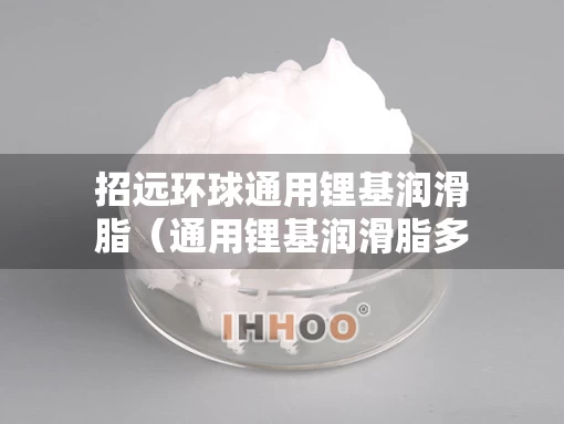 招远环球通用锂基润滑脂（通用锂基润滑脂多少钱一桶）