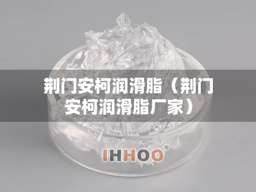 荆门安柯润滑脂（荆门安柯润滑脂厂家）