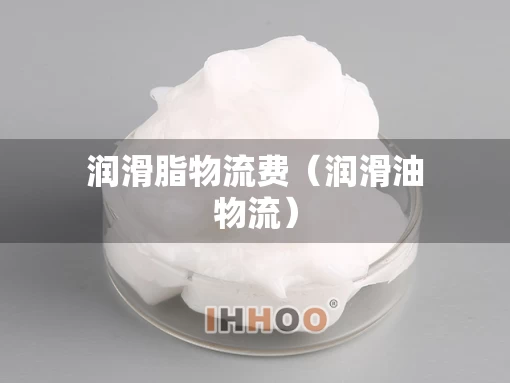 润滑脂物流费（润滑油物流）