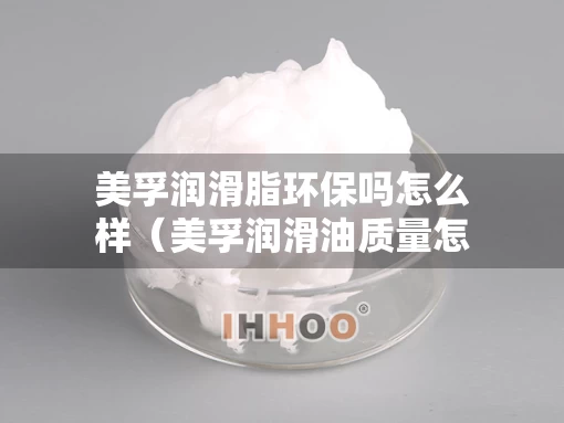 美孚润滑脂环保吗怎么样（美孚润滑油质量怎么样）