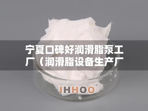 宁夏口碑好润滑脂泵工厂（润滑脂设备生产厂家）