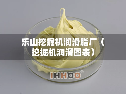 乐山挖掘机润滑脂厂（挖掘机润滑图表）