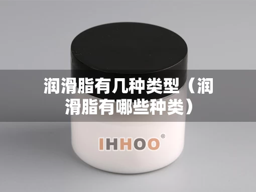 润滑脂有几种类型（润滑脂有哪些种类）
