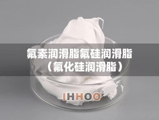 氟素润滑脂氟硅润滑脂（氟化硅润滑脂）