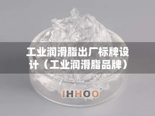 工业润滑脂出厂标牌设计（工业润滑脂品牌）