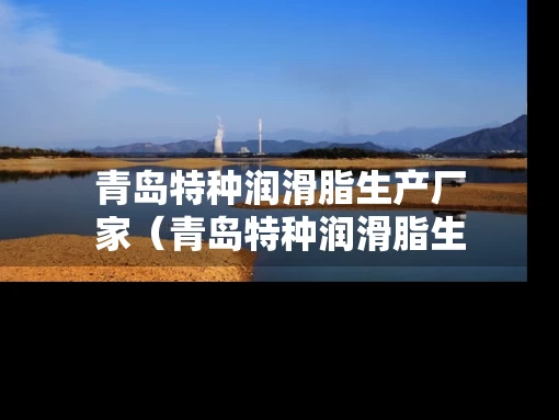 青岛特种润滑脂生产厂家（青岛特种润滑脂生产厂家电话）