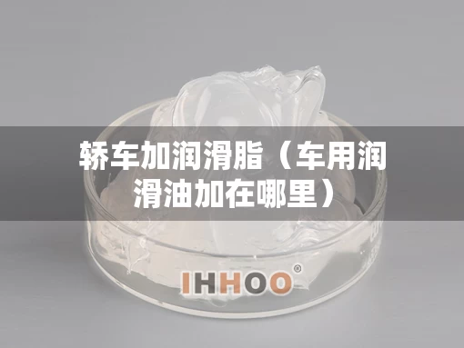 轿车加润滑脂（车用润滑油加在哪里）