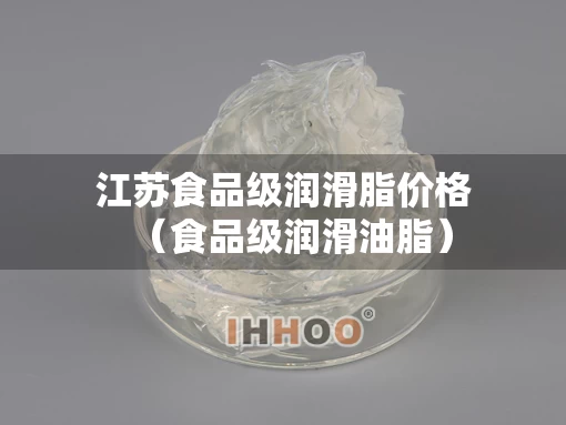 江苏食品级润滑脂价格（食品级润滑油脂）