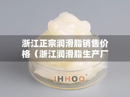 浙江正宗润滑脂销售价格（浙江润滑脂生产厂家）