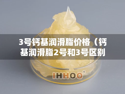 3号钙基润滑脂价格（钙基润滑脂2号和3号区别）