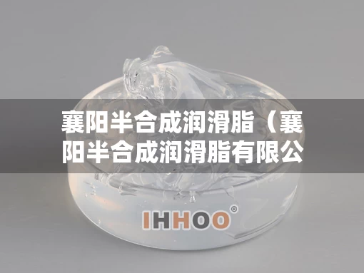 襄阳半合成润滑脂（襄阳半合成润滑脂有限公司）