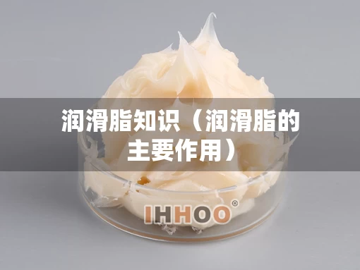 润滑脂知识（润滑脂的主要作用）