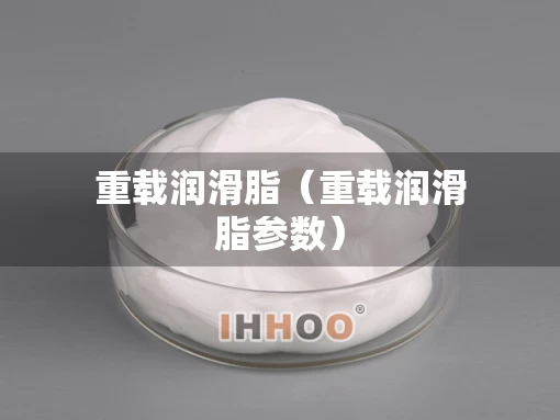 重载润滑脂（重载润滑脂参数）