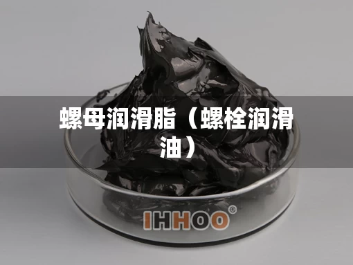 螺母润滑脂（螺栓润滑油）