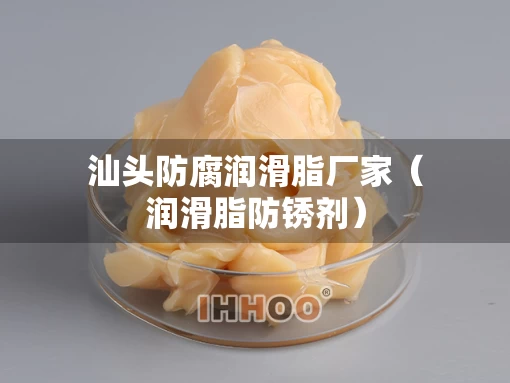 汕头防腐润滑脂厂家（润滑脂防锈剂）