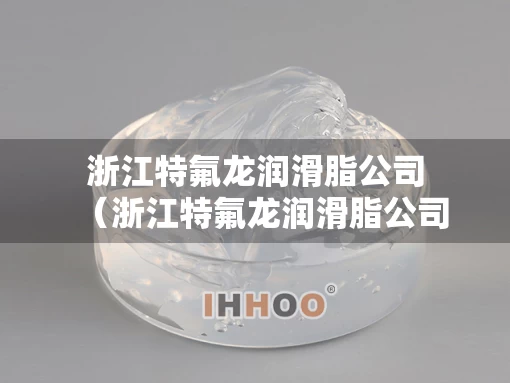 浙江特氟龙润滑脂公司（浙江特氟龙润滑脂公司地址）