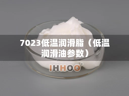 7023低温润滑脂（低温润滑油参数）