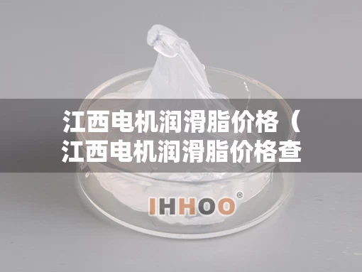 江西电机润滑脂价格（江西电机润滑脂价格查询）